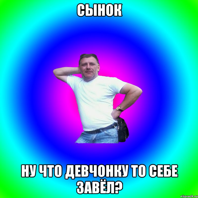 Сынок Ну что девчонку то себе завёл?