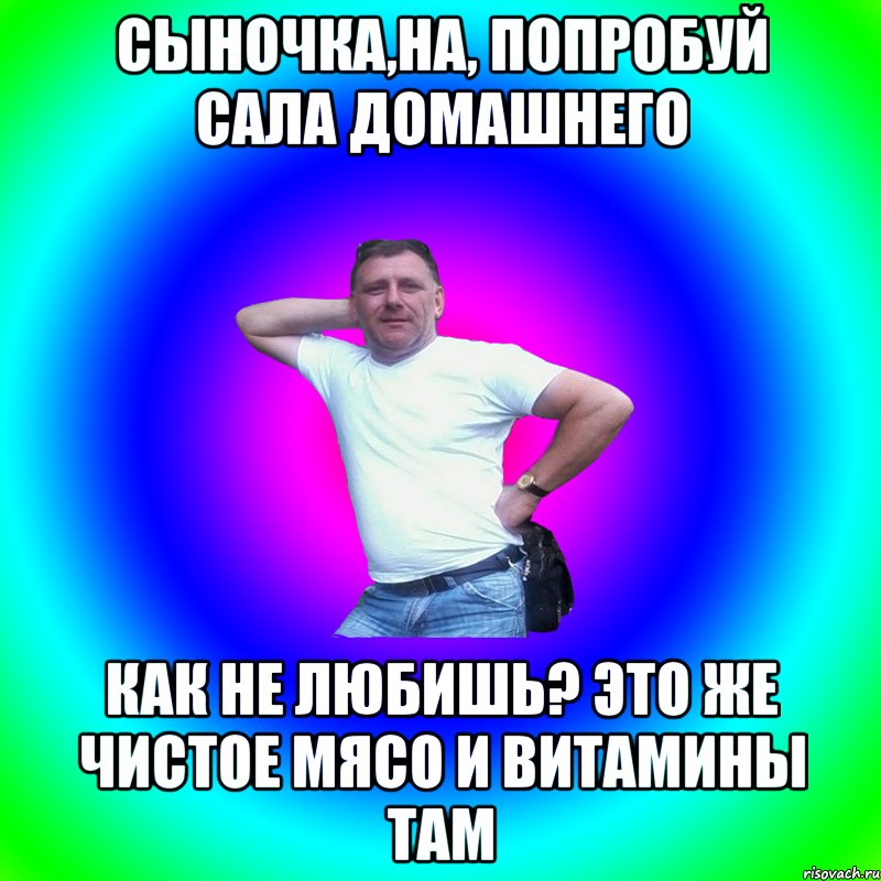 Сыночка,на, попробуй сала домашнего Как не любишь? Это же чистое мясо и витамины там, Мем Артур Владимирович