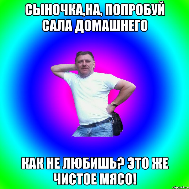 Сыночка,на, попробуй сала домашнего Как не любишь? Это же чистое мясо!, Мем Артур Владимирович