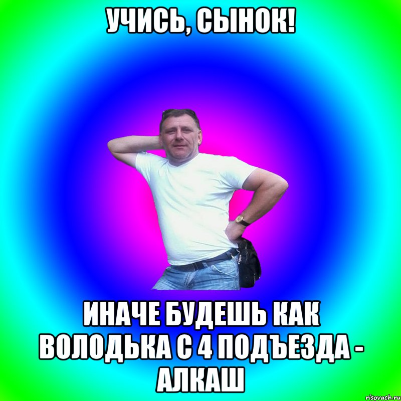 Учись, сынок! Иначе будешь как Володька с 4 подъезда - алкаш, Мем Артур Владимирович