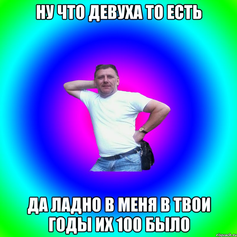 Ну что девуха то есть Да ладно в меня в твои годы их 100 было, Мем Артур Владимирович