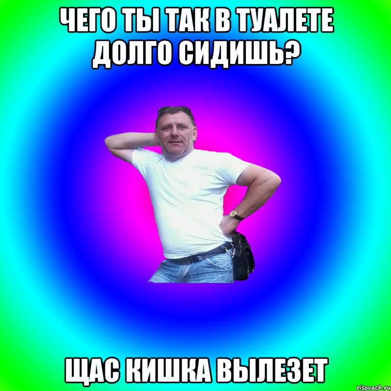 Чего ты так в туалете долго сидишь? Щас кишка вылезет, Мем Артур Владимирович