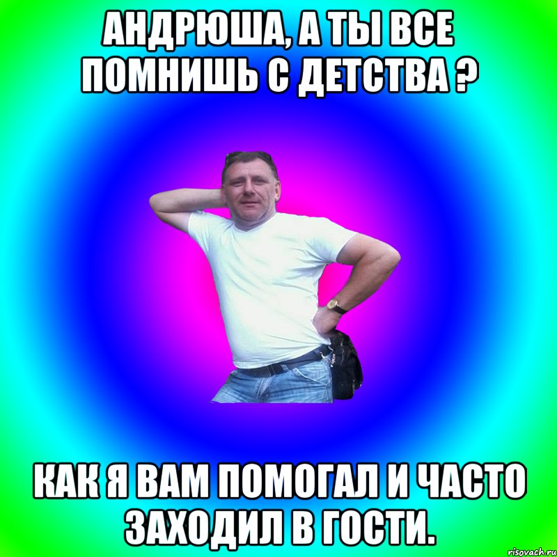 Андрюша, а ты все помнишь с детства ? Как я вам помогал и часто заходил в гости., Мем Артур Владимирович