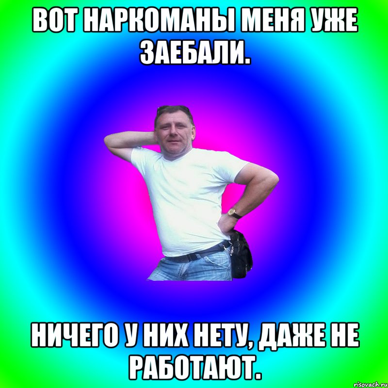 Вот наркоманы меня уже заебали. Ничего у них нету, даже не работают.