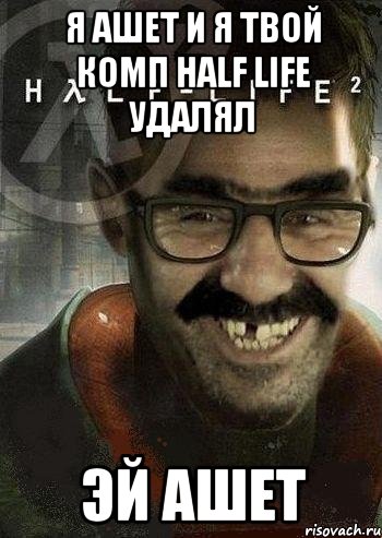 Я ашет и я твой комп Half Life удалял эй ашет, Мем Ашот Фримэн