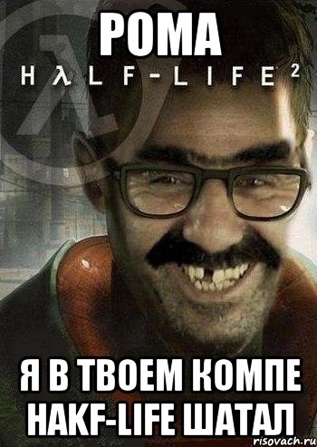 рома я в твоем компе hakf-life шатал, Мем Ашот Фримэн