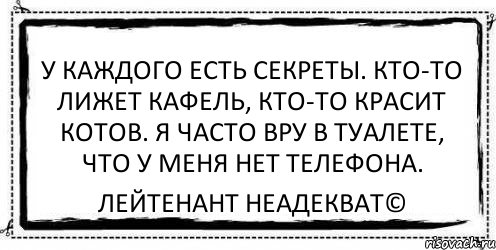 У каждого есть секреты. Кто-то лижет кафель, кто-то красит котов. Я часто вру в туалете, что у меня нет телефона. Лейтенант Неадекват©, Комикс Асоциальная антиреклама