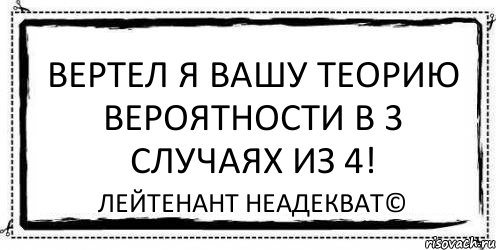 Вертел я вашу теорию вероятности в 3 случаях из 4! Лейтенант Неадекват©, Комикс Асоциальная антиреклама