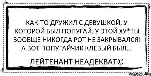 Как-то дружил с девушкой, у которой был попугай. У этой ху*ты вообще никогда рот не закрывался! А вот попугайчик клевый был... Лейтенант Неадекват©, Комикс Асоциальная антиреклама