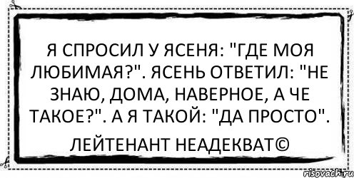 Я спросил у ясеня: "Где моя любимая?". Ясень ответил: "Не знаю, дома, наверное, а че такое?". А я такой: "Да просто". Лейтенант Неадекват©, Комикс Асоциальная антиреклама