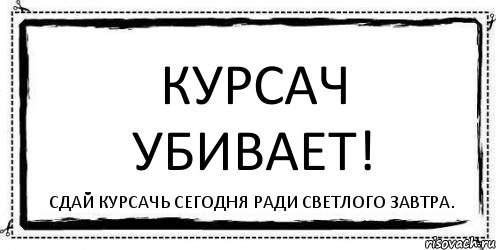 Курсач убивает! Сдай курсачь сегодня ради светлого завтра., Комикс Асоциальная антиреклама