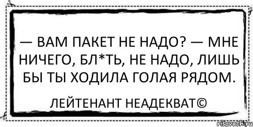 — Вам пакет не надо? — Мне ничего, бл*ть, не надо, лишь бы ты ходила голая рядом. Лейтенант Неадекват©, Комикс Асоциальная антиреклама