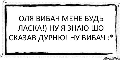 Оля вибач мене будь ласка!) ну я знаю шо сказав дурню! ну ВИБАЧ :* , Комикс Асоциальная антиреклама