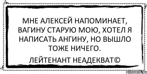 мне алексей напоминает, вагину старую мою, хотел я написать ангину, но вышло тоже ничего. Лейтенант Неадекват©, Комикс Асоциальная антиреклама