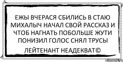 ежы вчерася сбились в стаю михалыч начал свой рассказ и чтоб нагнать побольше жути понизил голос снял трусы Лейтенант Неадекват©, Комикс Асоциальная антиреклама