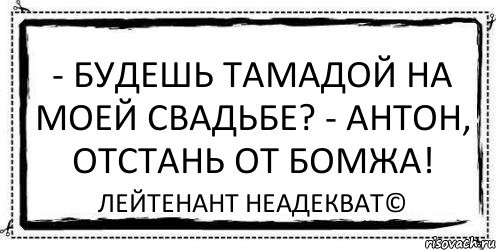 - Будешь тамадой на моей свадьбе? - Антон, отстань от бомжа! Лейтенант Неадекват©, Комикс Асоциальная антиреклама