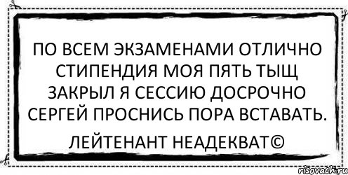 по всем экзаменами отлично стипендия моя пять тыщ закрыл я сессию досрочно сергей проснись пора вставать. Лейтенант Неадекват©, Комикс Асоциальная антиреклама