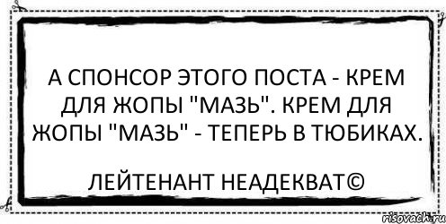 А спонсор этого поста - крем для жопы "Мазь". Крем для жопы "Мазь" - теперь в тюбиках. Лейтенант Неадекват©, Комикс Асоциальная антиреклама