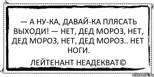 — а ну-ка, давай-ка плясать выходи! — нет, дед мороз, нет, дед мороз, нет, дед мороз.. нет ноги. Лейтенант Неадекват©, Комикс Асоциальная антиреклама