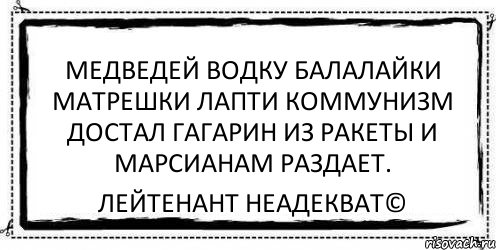 медведей водку балалайки матрешки лапти коммунизм достал гагарин из ракеты и марсианам раздает. Лейтенант Неадекват©, Комикс Асоциальная антиреклама