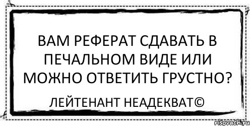 Вам реферат сдавать в печальном виде или можно ответить грустно? Лейтенант Неадекват©, Комикс Асоциальная антиреклама