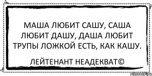 Маша любит Сашу, Саша любит Дашу, Даша любит трупы Ложкой есть, как кашу. Лейтенант Неадекват©, Комикс Асоциальная антиреклама