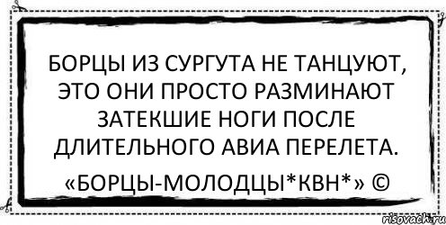 Борцы из Сургута не танцуют, это они просто разминают затекшие ноги после длительного авиа перелета. «Борцы-Молодцы*КВН*» ©, Комикс Асоциальная антиреклама