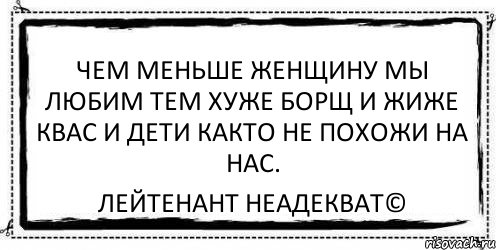 чем меньше женщину мы любим тем хуже борщ и жиже квас и дети както не похожи на нас. Лейтенант Неадекват©, Комикс Асоциальная антиреклама