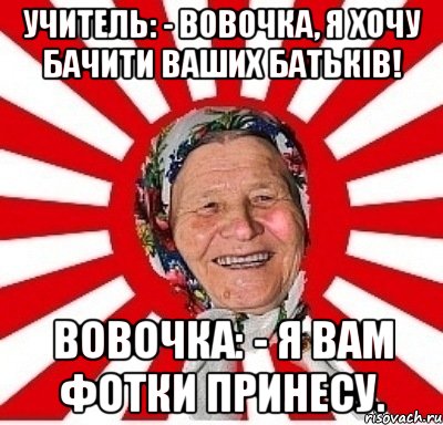 Учитель: - Вовочка, я хочу бачити ваших батьків! Вовочка: - Я вам фотки принесу., Мем  бабуля