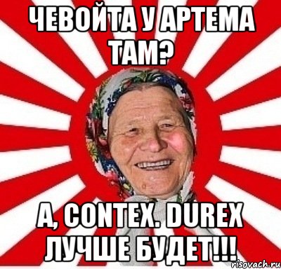 Чевойта у Артема там? А, contex. Durex лучше будет!!!, Мем  бабуля