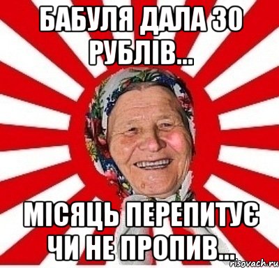 бабуля дала 30 рублів... місяць перепитує чи не пропив..., Мем  бабуля