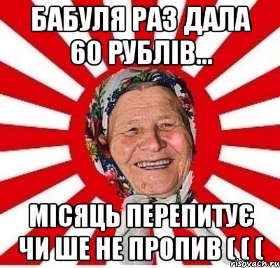 бабуля раз дала 60 рублів... місяць перепитує чи ше не пропив ( ( (, Мем  бабуля