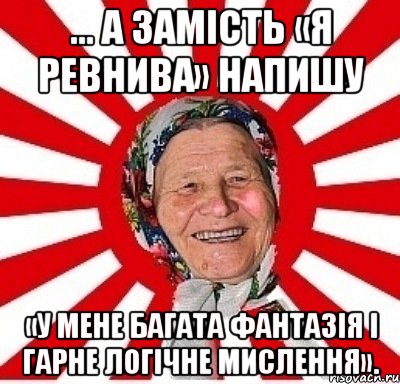 ... А замість «я ревнива» напишу «у мене багата фантазія і гарне логічне мислення»., Мем  бабуля