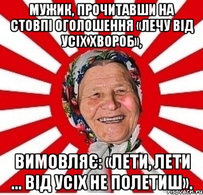 Мужик, прочитавши на стовпі оголошення «Лечу від усіх хвороб», вимовляє: «Лети, лети ... Від усіх не полетиш»., Мем  бабуля