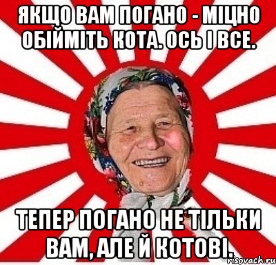 Якщо вам погано - міцно обійміть кота. Ось і все. Тепер погано не тільки вам, але й котові., Мем  бабуля