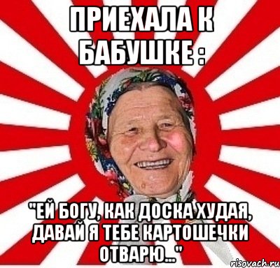 приехала к бабушке : "Ей богу, как доска худая, давай я тебе картошечки отварю...", Мем  бабуля