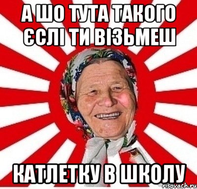 а шо тута такого єслі ти візьмеш катлетку в школу, Мем  бабуля