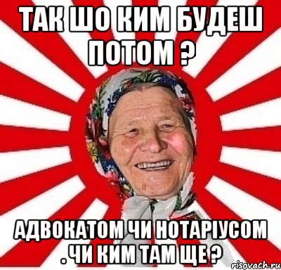 Так шо ким будеш потом ? адвокатом чи нотаріусом . чи ким там ще ?, Мем  бабуля