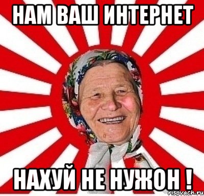 НАМ ВАШ ИНТЕРНЕТ НАХУЙ НЕ НУЖОН !, Мем  бабуля