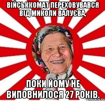 Військкомат переховувався від Миколи Валуєва, поки йому не виповнилося 27 років., Мем  бабуля