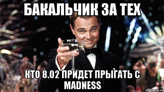 Бакальчик за тех кто 8.02 придет прыгать с madneSS, Мем Великий Гэтсби (бокал за тех)