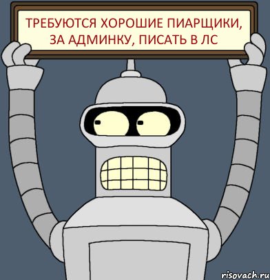 Требуются Хорошие пиарщики, за админку, писать в ЛС, Комикс Бендер с плакатом