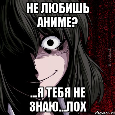 Не любишь аниме? ...Я тебя не знаю...лох, Мем bloodthirsty