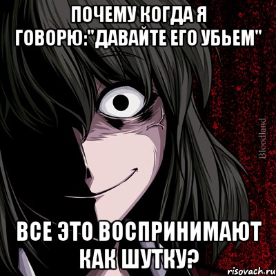 почему когда я говорю:"давайте его убьем" все это воспринимают как шутку?, Мем bloodthirsty