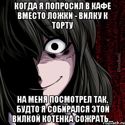Когда я попросил в кафе вместо ложки - вилку к торту На меня посмотрел так, будто я собирался этой вилкой котенка сожрать..., Мем bloodthirsty