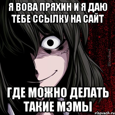 я вова пряхин и я даю тебе ссылку на сайт где можно делать такие мэмы, Мем bloodthirsty