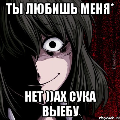 ты любишь меня* нет ))ах сука выебу, Мем bloodthirsty