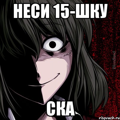 Неси 15-шку ска, Мем bloodthirsty