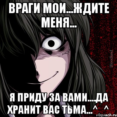 враги мои...ждите меня... Я ПРИДУ ЗА ВАМИ....да хранит вас тьма...^_^, Мем bloodthirsty