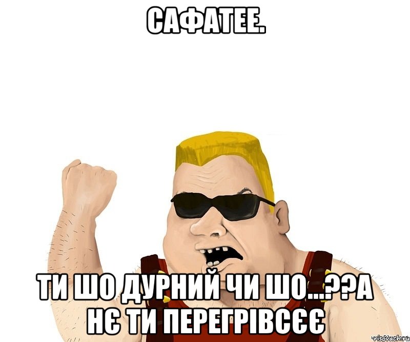 Сафатее. ти шо дурний чи шо...??а нє ти перегрівсєє, Мем Боевой мужик блеать